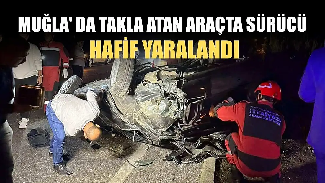 Muğla' da takla atan araçta sürücü hafif yaralandı