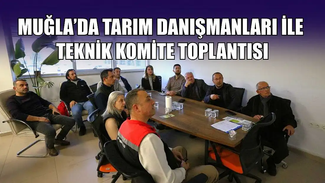 Muğla’da tarım danışmanları ile teknik komite toplantısı