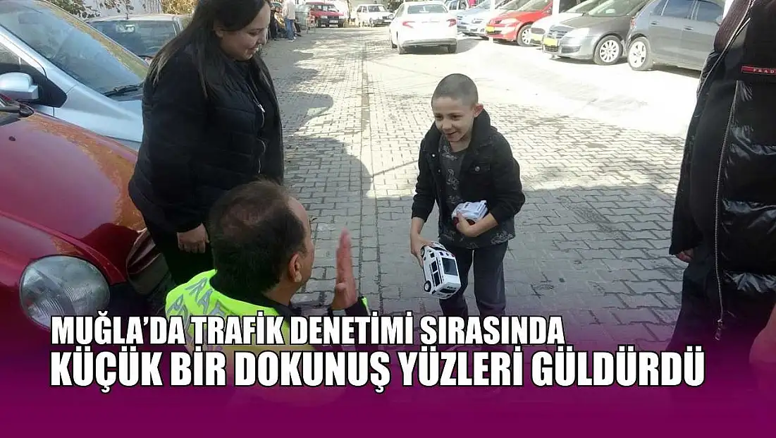 Muğla'da trafik denetimi sırasında küçük bir dokunuş yüzleri güldürdü
