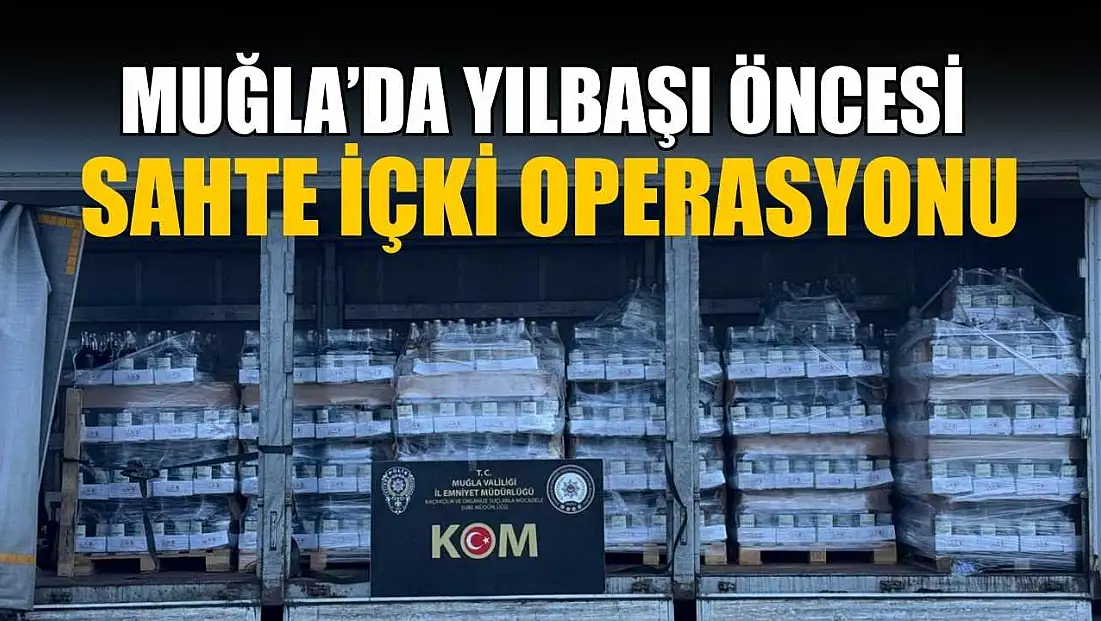 Muğla’da yılbaşı öncesi sahte içki operasyonu