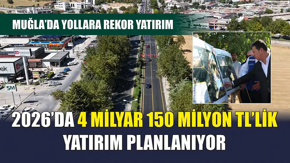 Muğla’da Yollara Rekor Yatırım: 2026’da 4 Milyar 150 Milyon TL’lik Yatırım Planlanıyor