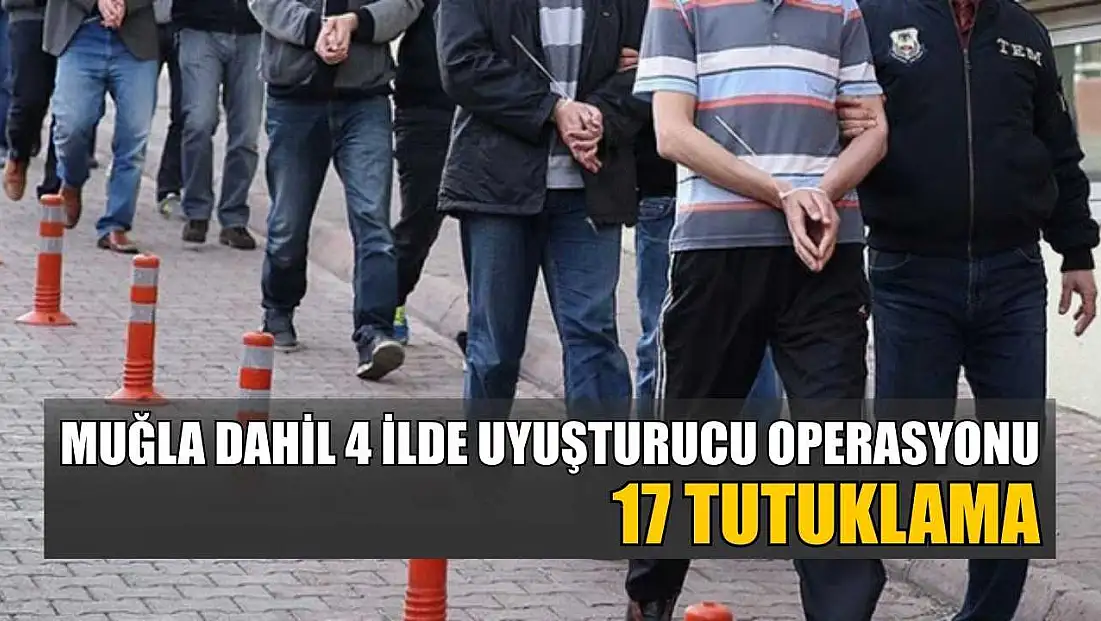 Muğla dahil 4 ilde uyuşturucu operasyonu: 17 tutuklama