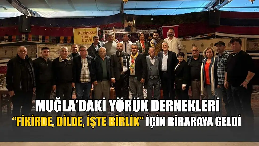 Muğla’daki Yörük Dernekleri ‘Fikirde, Dilde, İşte Birlik’ için biraraya geldi