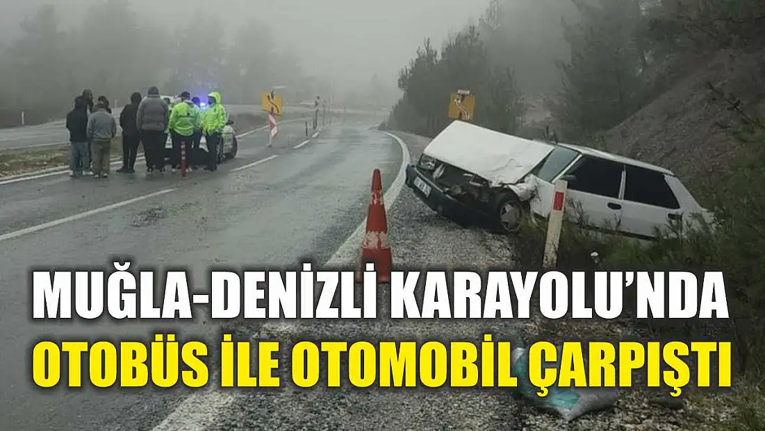 Muğla-Denizli Karayolu'nda Otobüs ile Otomobil Çarpıştı