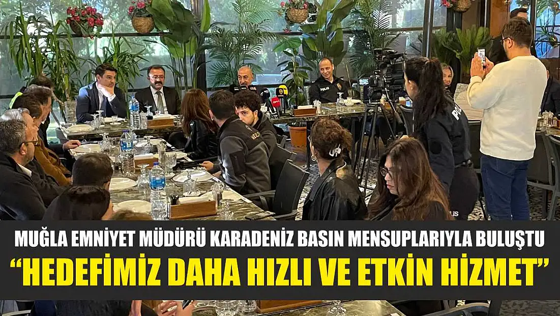 Muğla Emniyet Müdürü Karadeniz basın mensuplarıyla buluştu: 'Hedefimiz daha hızlı ve etkin hizmet'