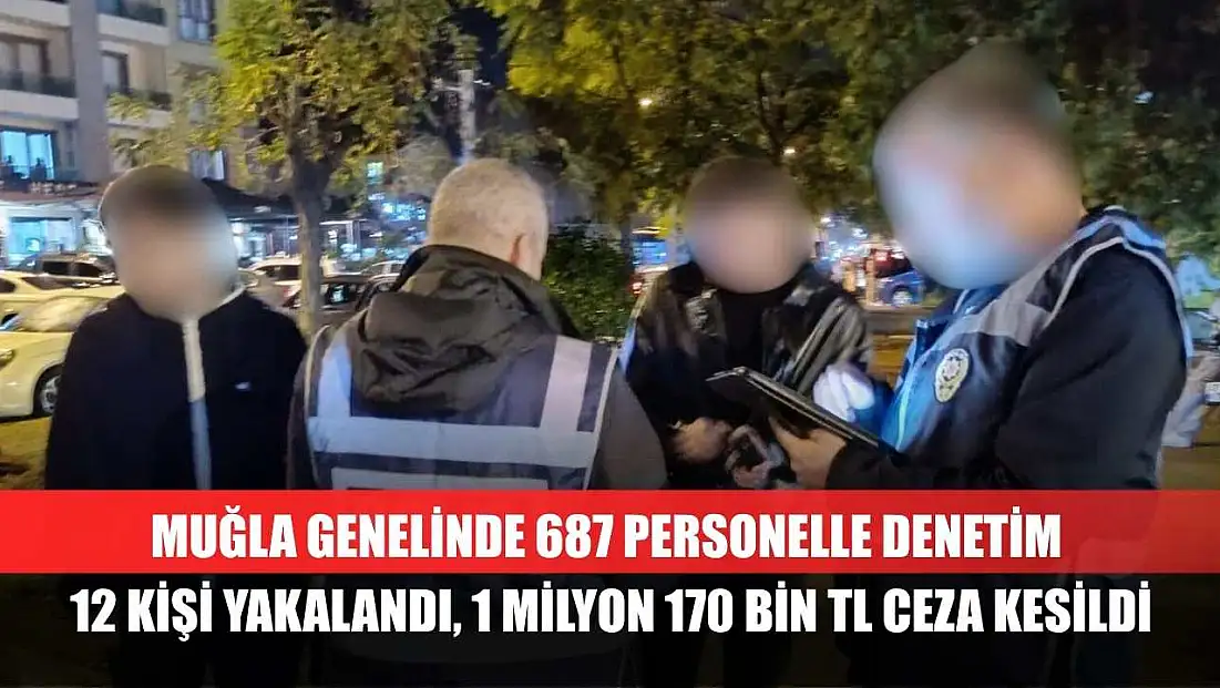 Muğla Genelinde 687 Personelle Denetim 12 Kişi Yakalandı, 1 Milyon 170 Bin TL Ceza Kesildi