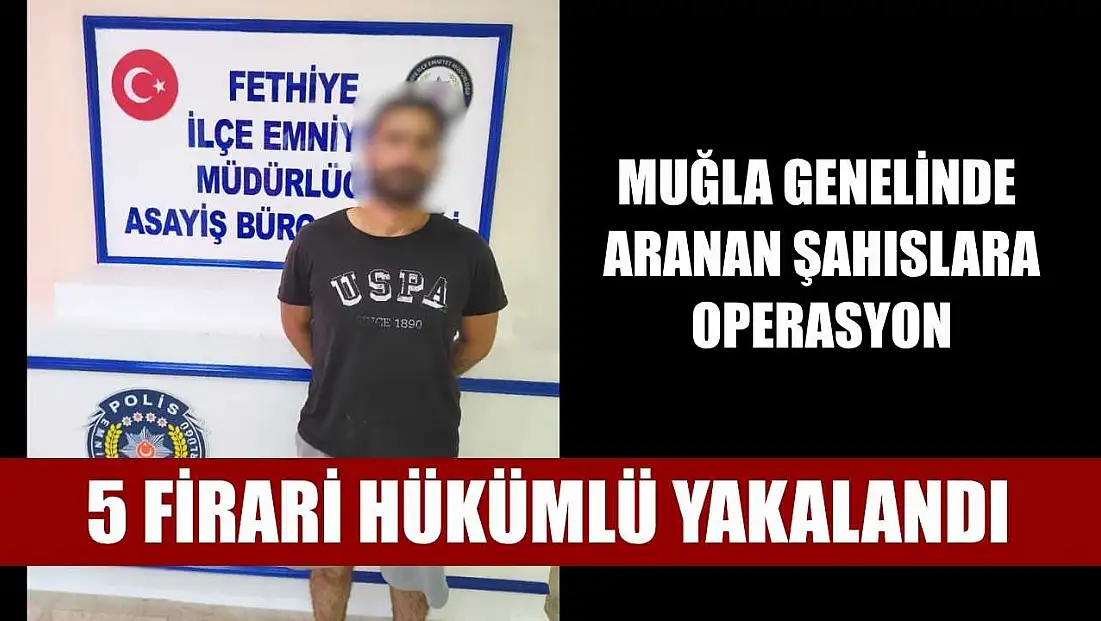 Muğla genelinde aranan şahıslara operasyon: 5 firari hükümlü yakalandı