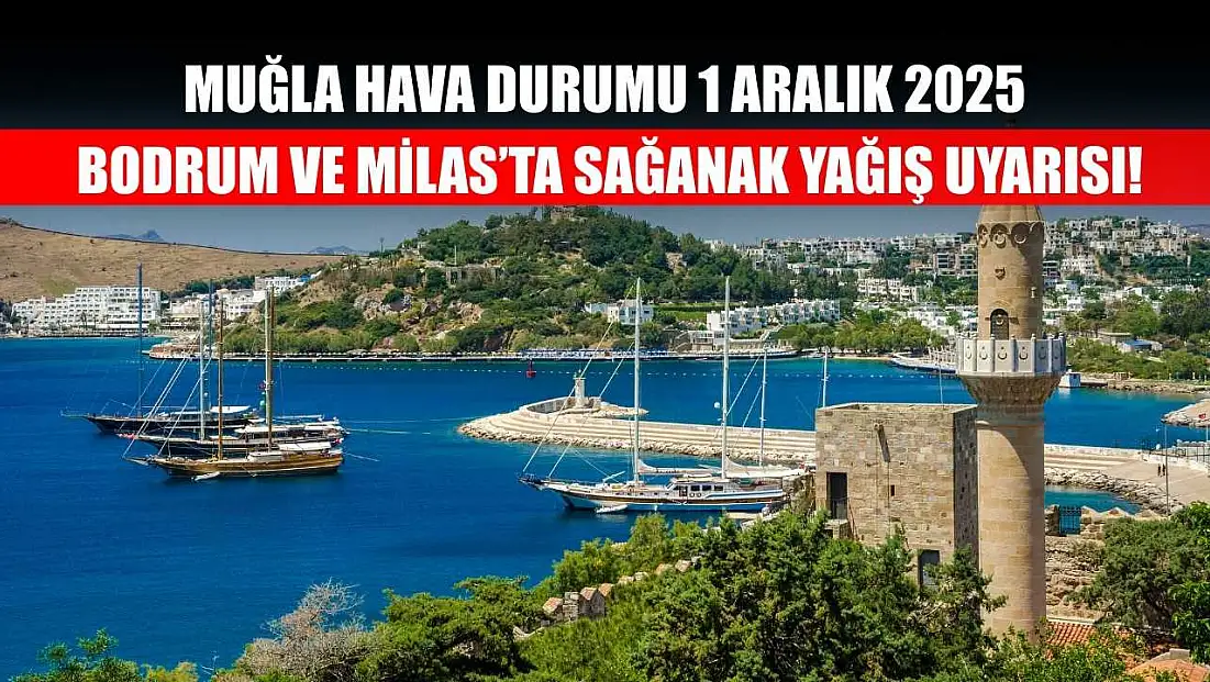 Muğla Hava Durumu 1 Aralık 2025: Bodrum ve Milas’ta Sağanak Yağış Uyarısı!