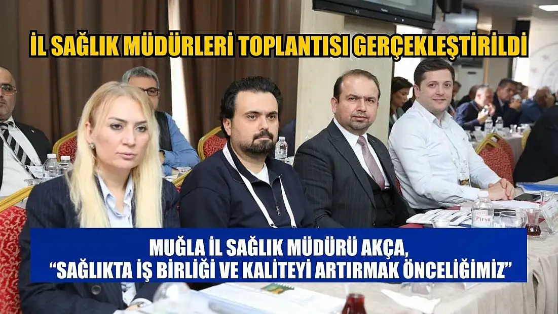 Muğla İl Sağlık Müdürü Akça: 'Sağlıkta İş Birliği ve Kaliteyi Artırmak Önceliğimiz'