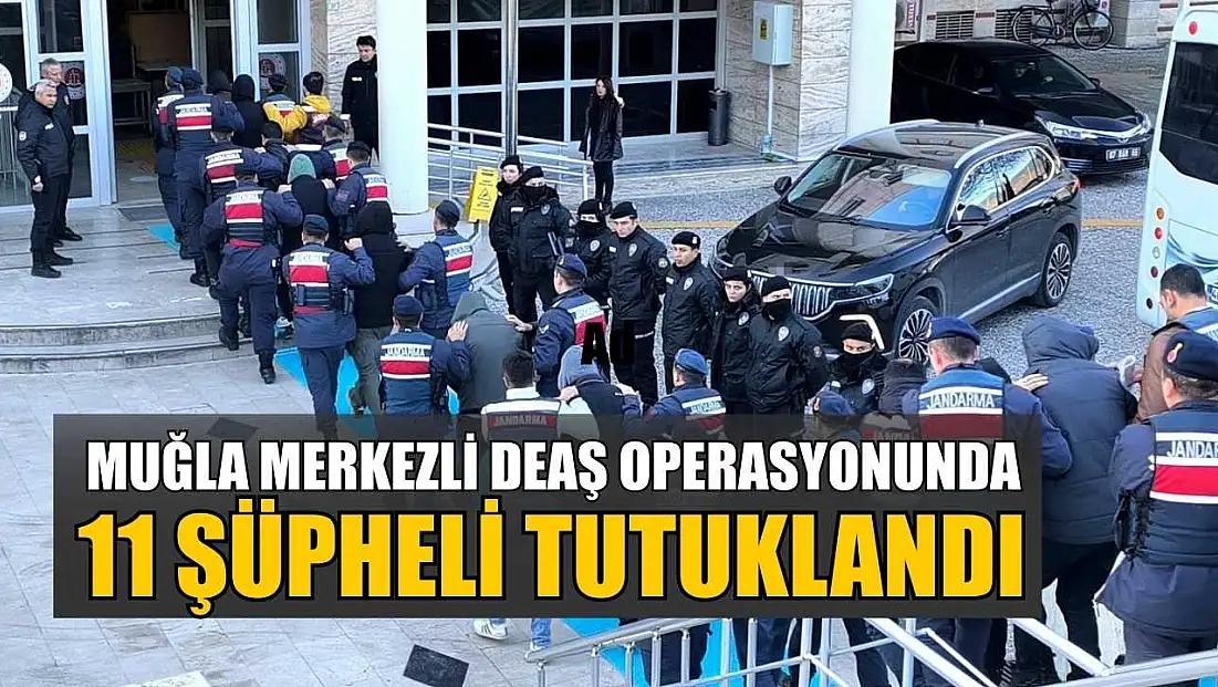 Muğla merkezli DEAŞ operasyonunda 11 şüpheli tutuklandı