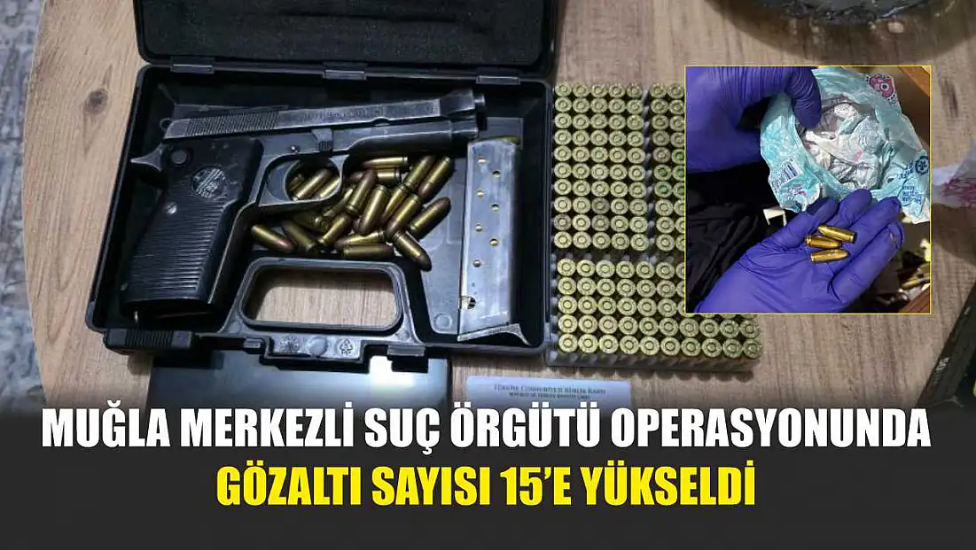 Muğla Merkezli Suç Örgütü Operasyonunda Gözaltı Sayısı 15’e Yükseldi