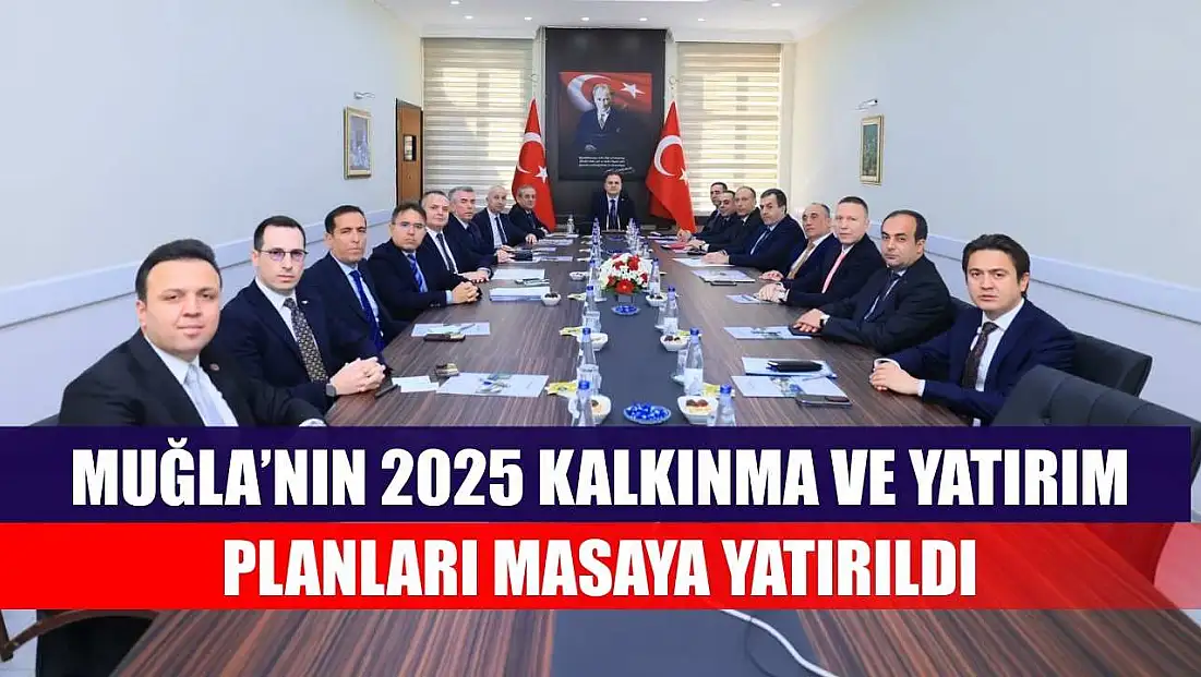 Muğla’nın 2025 Kalkınma ve Yatırım Planları masaya yatırıldı