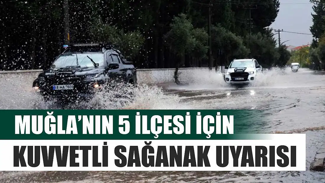 Muğla’nın 5 ilçesi için kuvvetli sağanak uyarısı