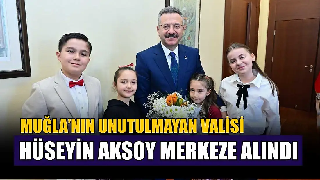 Muğla’nın unutulmayan Valisi Hüseyin Aksoy merkeze alındı