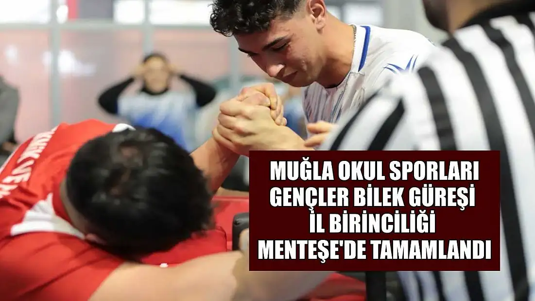 Muğla okul sporları gençler bilek güreşi il birinciliği Menteşe'de tamamlandı