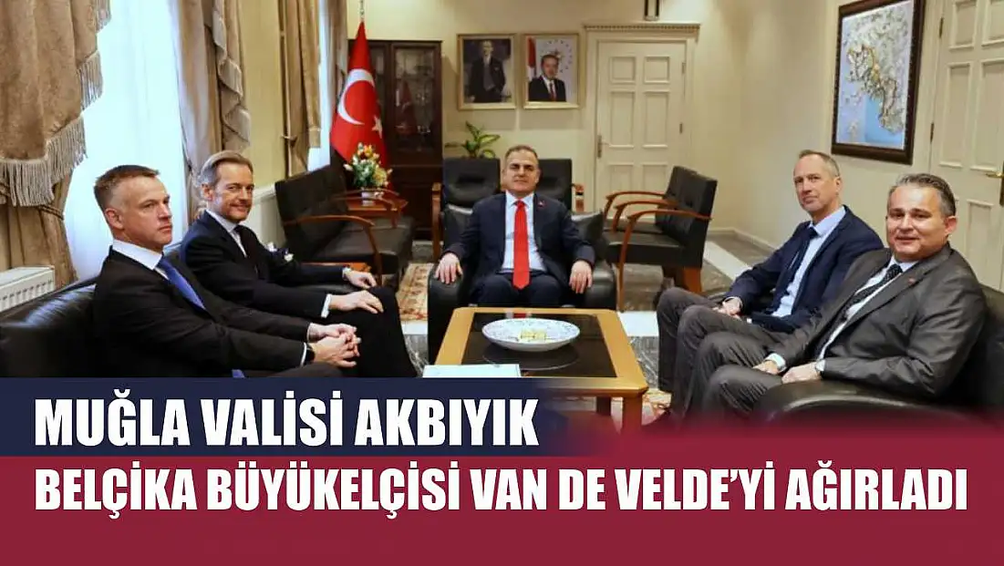 Muğla Valisi Akbıyık, Belçika Büyükelçisi Van de Velde’yi ağırladı