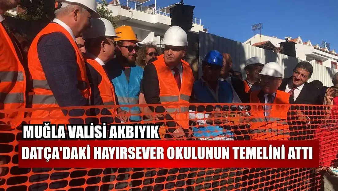 Muğla Valisi Akbıyık, Datça'daki hayırsever okulunun temelini attı
