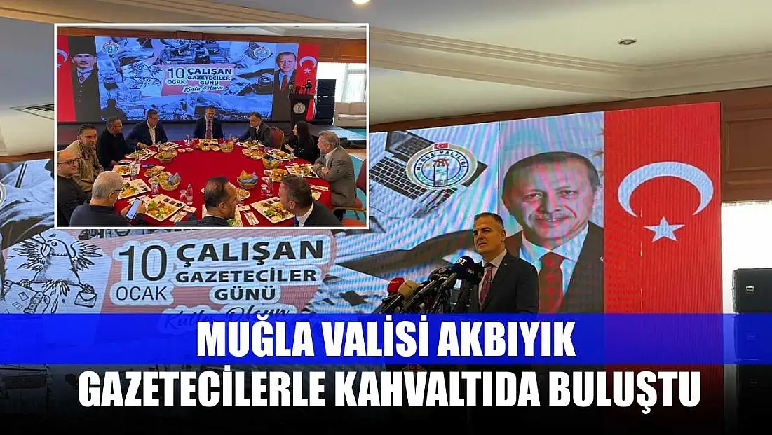 Muğla Valisi Akbıyık gazetecilerle kahvaltıda buluştu