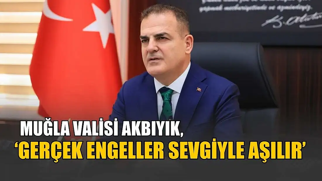 Muğla Valisi Akbıyık, ‘Gerçek engeller sevgiyle aşılır’