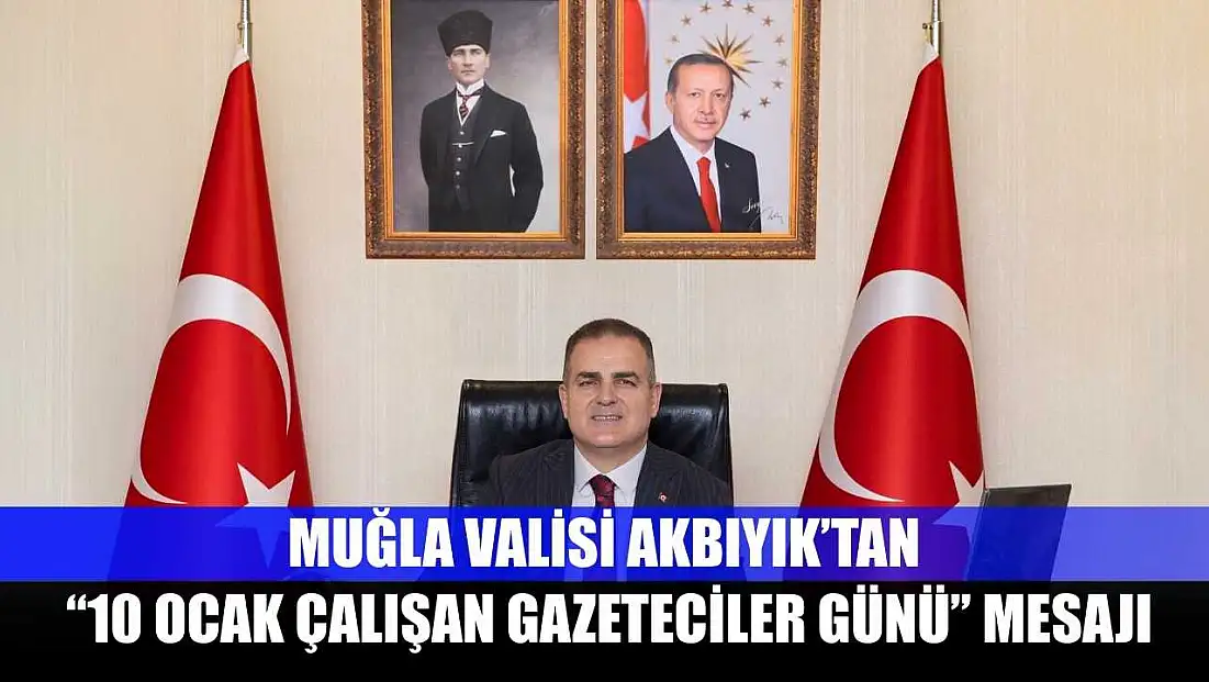Muğla Valisi Akbıyık’tan ‘10 Ocak Çalışan Gazeteciler Günü’ mesajı