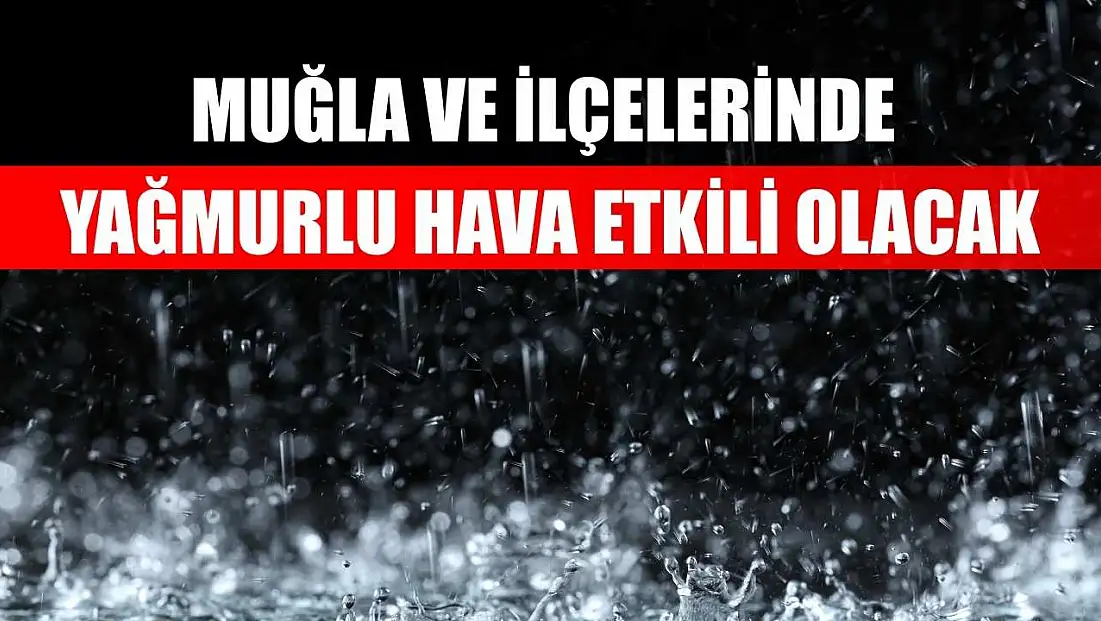 Muğla ve İlçelerinde Yağmurlu Hava Etkili Olacak