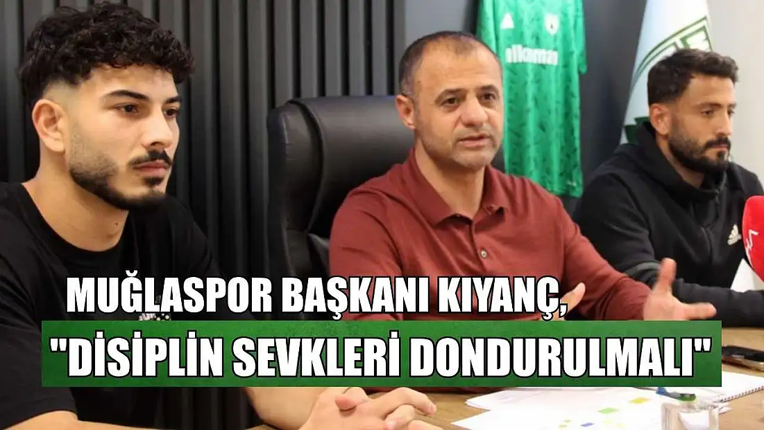 Muğlaspor Başkanı Kıyanç: ‘Disiplin sevkleri dondurulmalı’