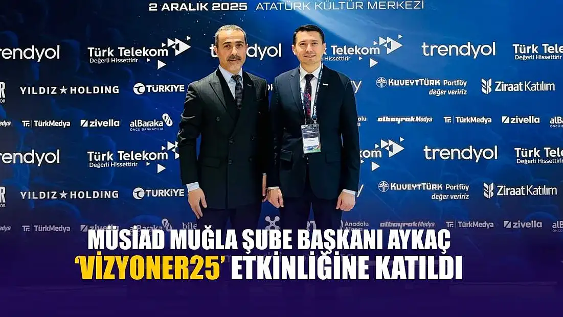 MÜSİAD Muğla Şube Başkanı Aykaç ‘Vizyoner25’ etkinliğine katıldı