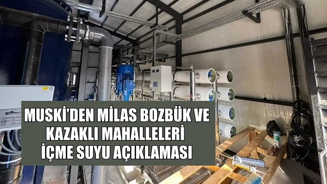 MUSKİ’den Milas Bozbük ve Kazaklı mahalleleri içme suyu açıklaması