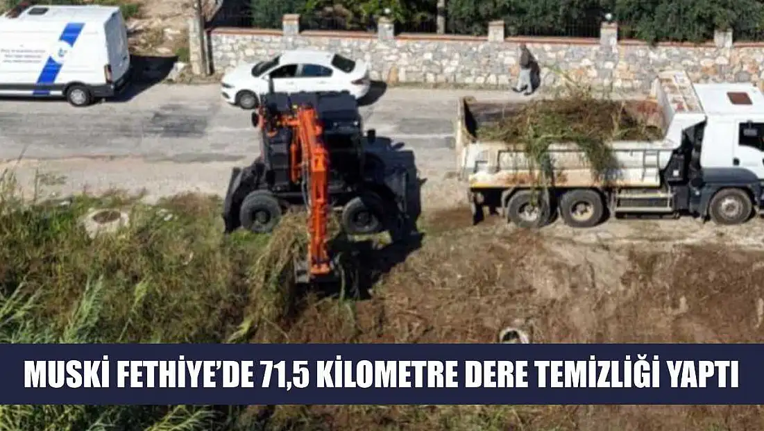 MUSKİ Fethiye’de 71,5 kilometre dere temizliği yaptı