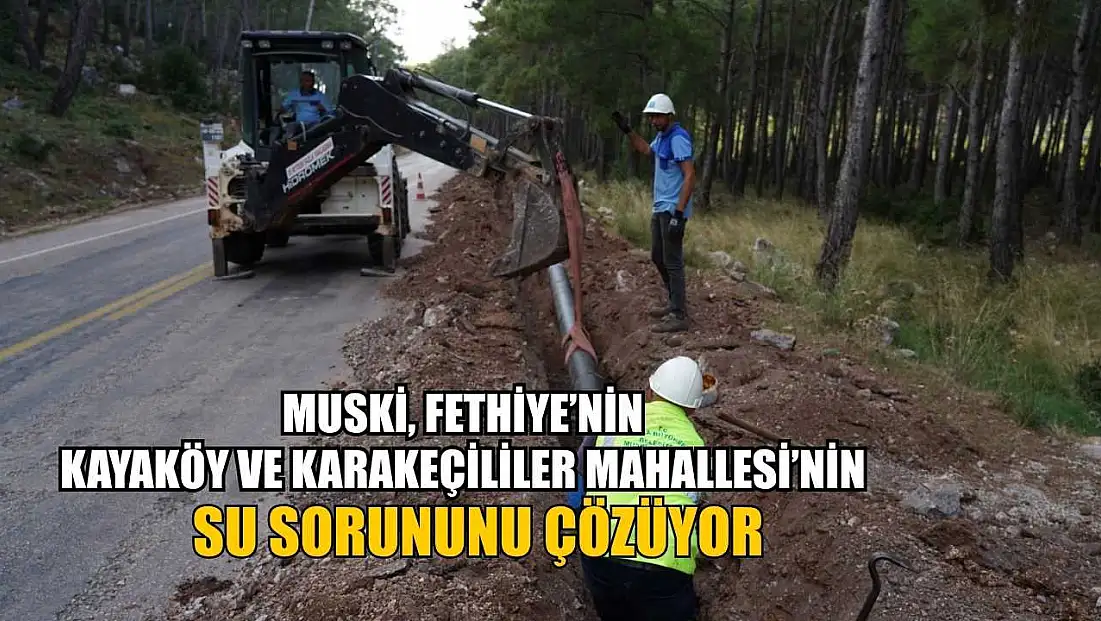 MUSKİ, Fethiye’nin Kayaköy ve Karakeçililer Mahallesinin Su Sorununu Çözüyor