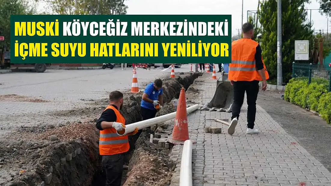 MUSKİ Köyceğiz merkezindeki içme suyu hatlarını yeniliyor