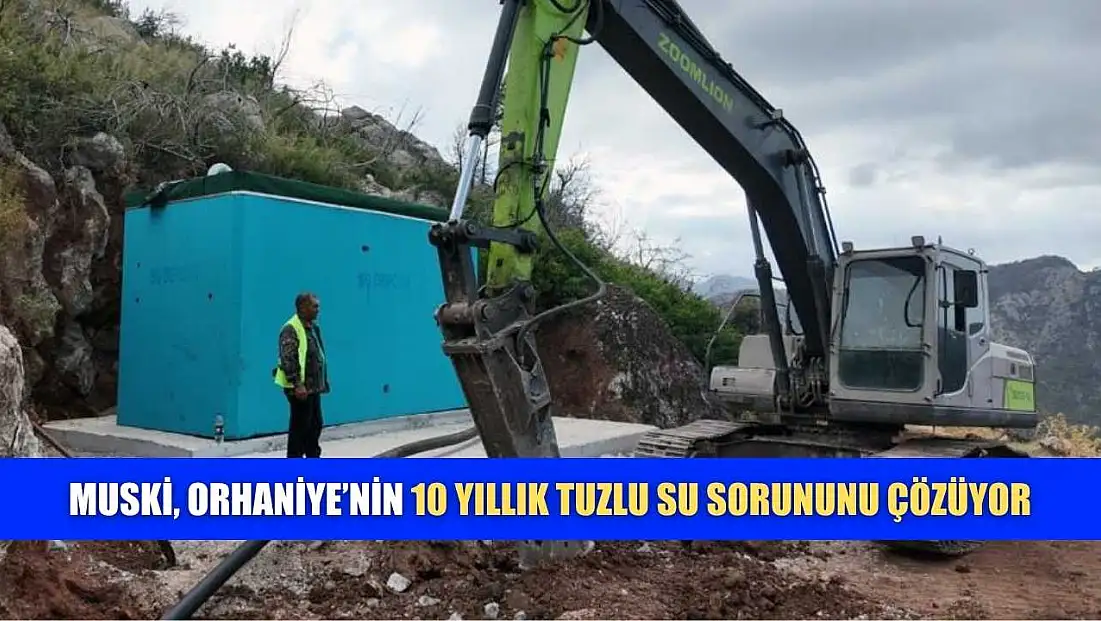 MUSKİ, Orhaniye’nin 10 yıllık tuzlu su sorununu çözüyor