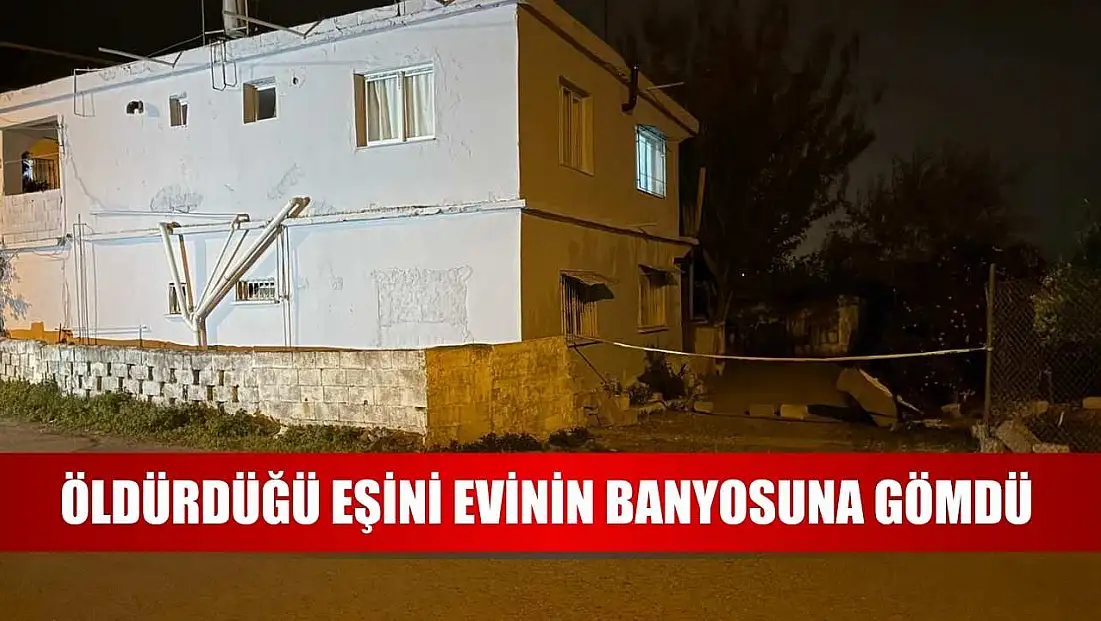 Öldürdüğü eşini evinin banyosuna gömdü