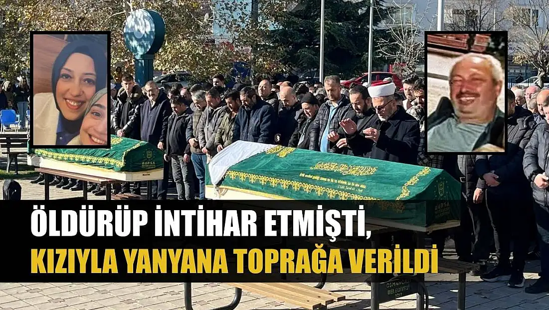 Öldürüp intihar etmişti, kızıyla yanyana toprağa verildi