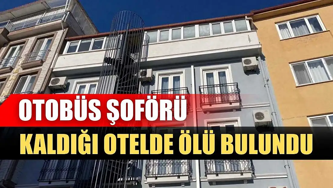 Otobüs şoförü kaldığı otelde ölü bulundu