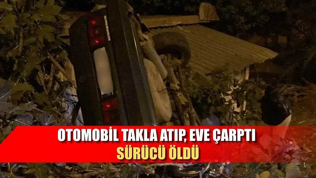Otomobil takla atıp, eve çarptı sürücü öldü
