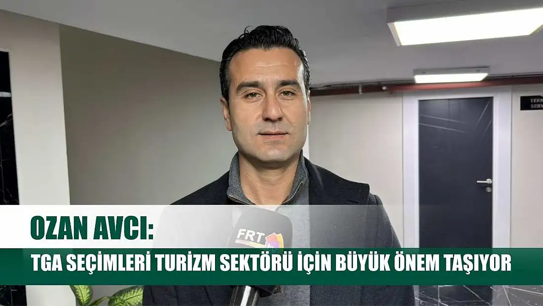 Ozan Avcı: TGA Seçimleri Turizm Sektörü İçin Büyük Önem Taşıyor