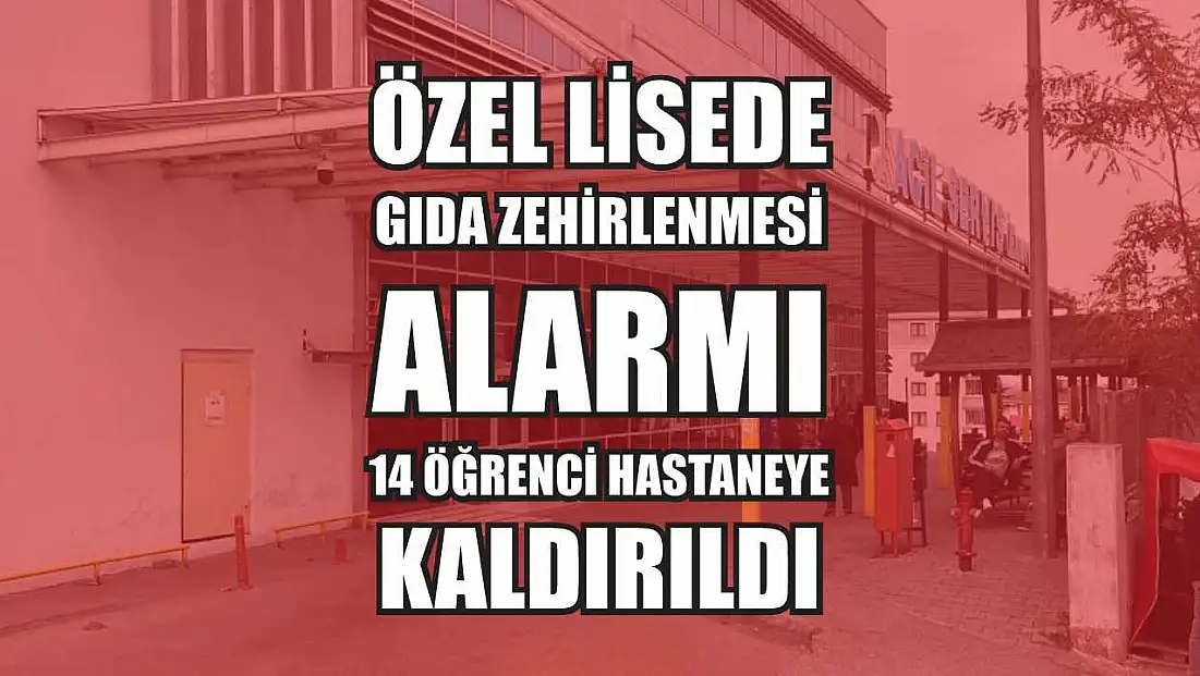 Özel lisede gıda zehirlenmesi alarmı: 14 öğrenci hastaneye kaldırıldı