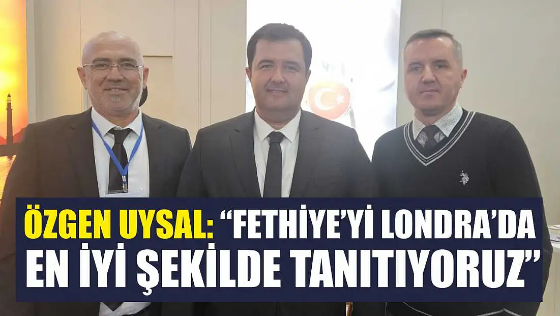 Özgen Uysal: ‘Fethiye’yi Londra’da en iyi şekilde tanıtıyoruz’