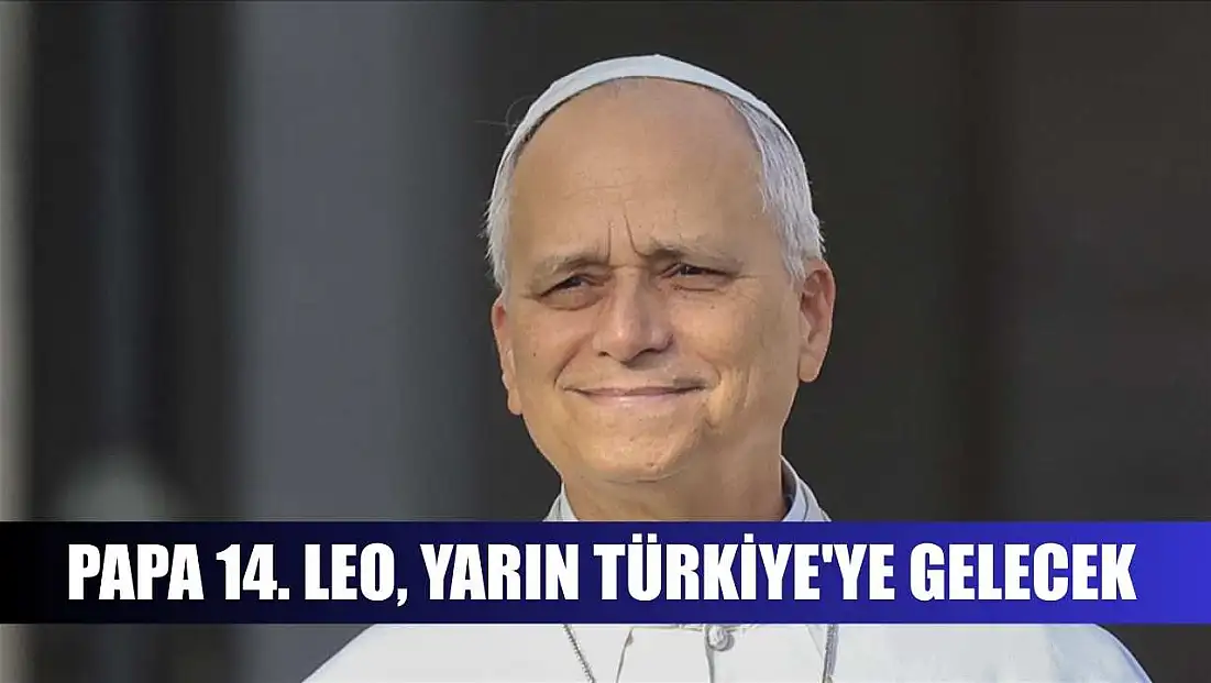 Papa 14. Leo, yarın Türkiye'ye gelecek