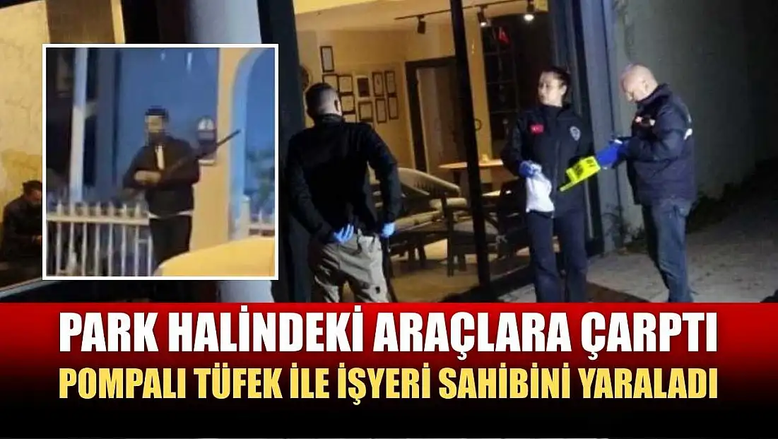 Park halindeki araçlara çarptı, pompalı tüfek ile işyeri sahibini yaraladı