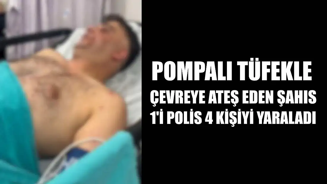 Pompalı tüfekle çevreye ateş eden şahıs, 1'i polis 4 kişiyi yaraladı