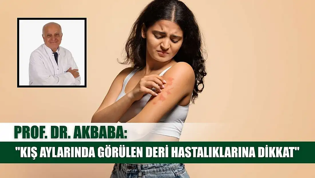 Prof. Dr. Akbaba: 'Kış aylarında görülen deri hastalıklarına dikkat'