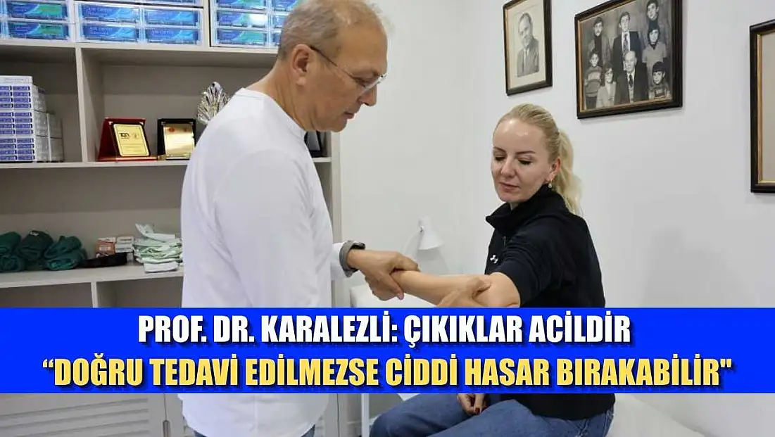 Prof. Dr. Karalezli: Çıkıklar acildir, 'doğru tedavi edilmezse ciddi hasar bırakabilir'