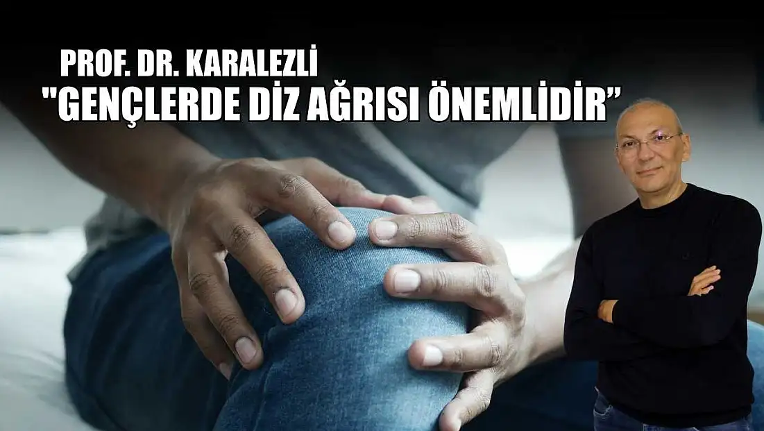 Prof. Dr. Karalezli: 'Gençlerde diz ağrısı önemlidir'