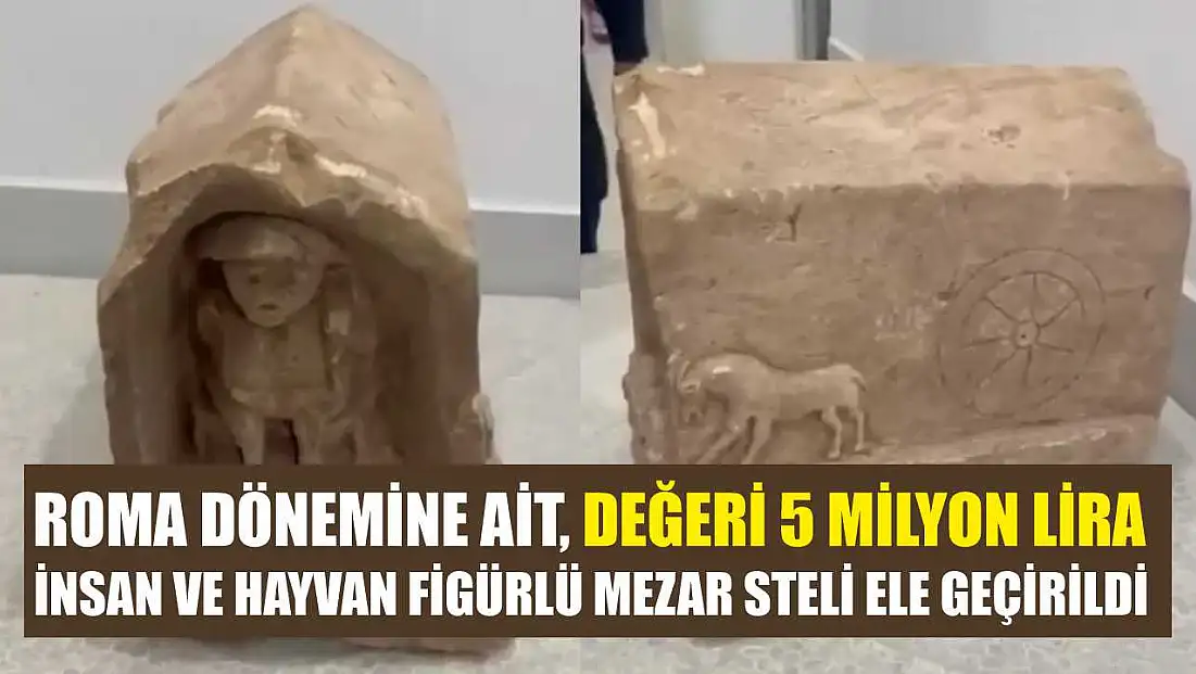 Roma dönemine ait, değeri 5 milyon lira: İnsan ve hayvan figürlü mezar steli ele geçirildi