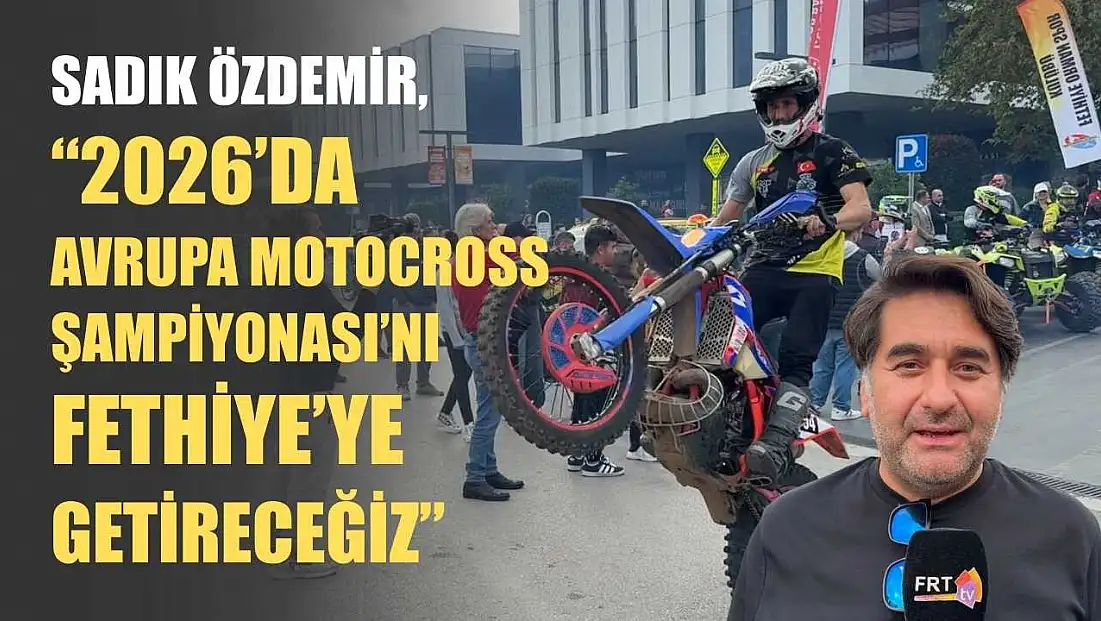 Sadık Özdemir, ‘2026’da Avrupa Motocross Şampiyonası’nı Fethiye’ye getireceğiz’