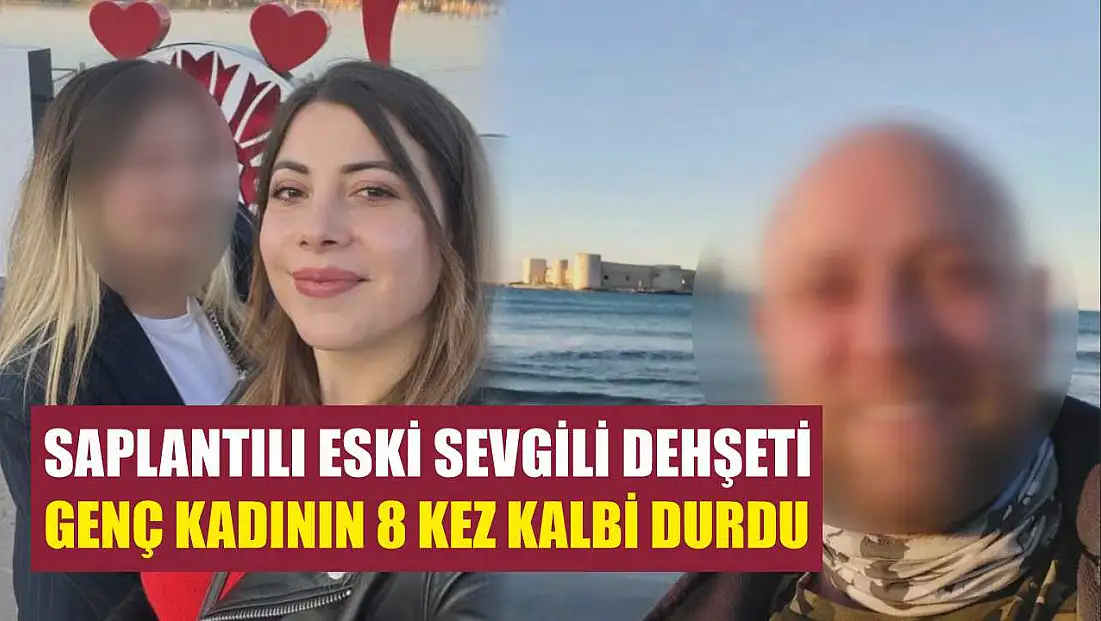 Saplantılı eski sevgili dehşeti: Genç kadının 8 kez kalbi durdu