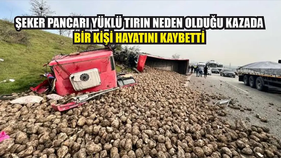 Şeker Pancarı Yüklü Tırın Neden Olduğu Kazada Bir Kişi Hayatını Kaybetti