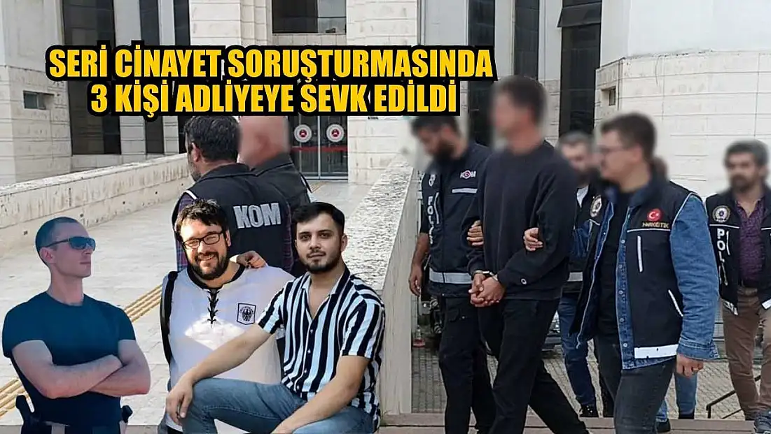 Seri cinayet soruşturmasında 3 kişi adliyeye sevk edildi